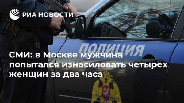 СМИ: в Москве мужчина попытался изнасиловать четырех женщин за два часа