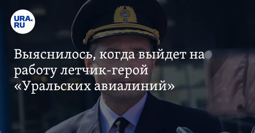 Выяснилось, когда выйдет на работу летчик-герой «Уральских авиалиний»