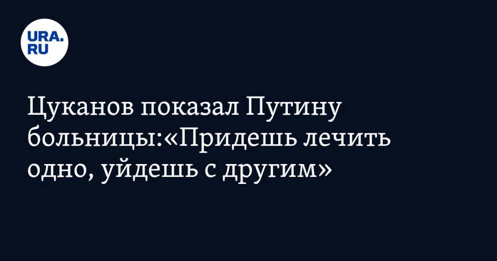 Цуканов показал Путину больницы:«Придешь лечить одно, уйдешь с&nbsp;другим»