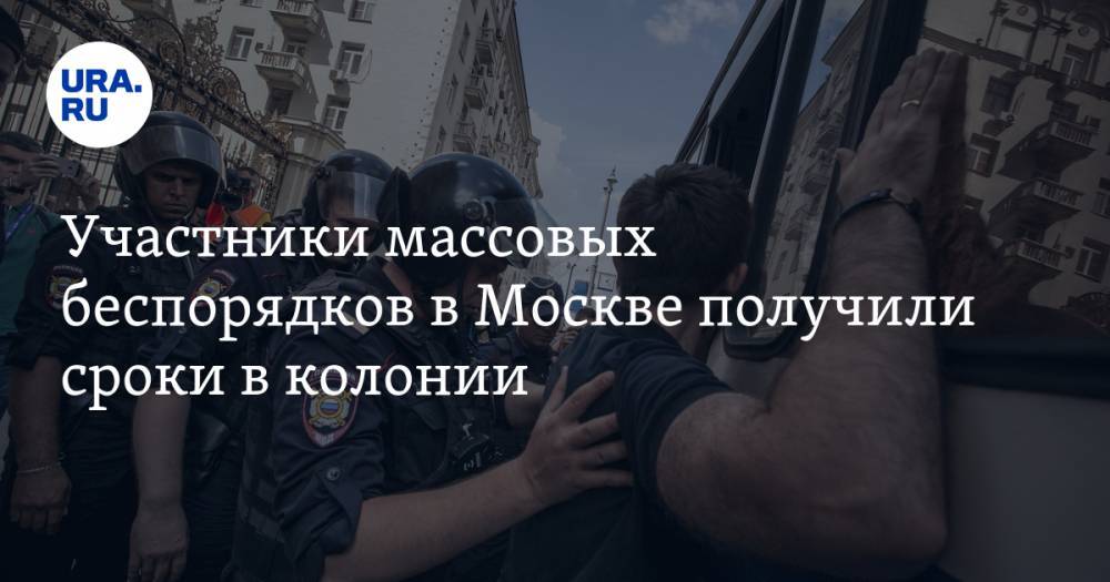 Участники массовых беспорядков в Москве получили сроки в колонии