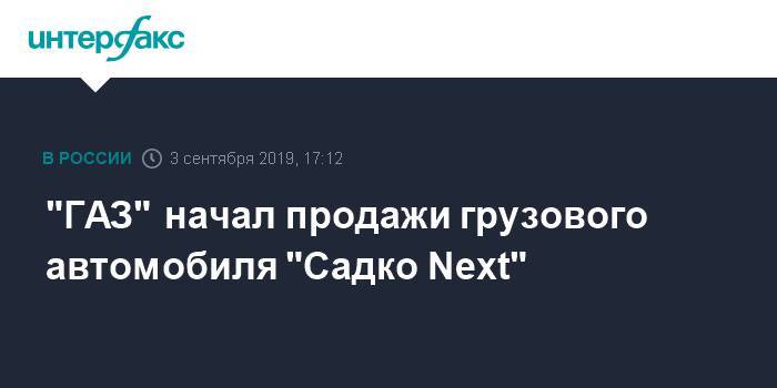 "ГАЗ" начал продажи грузового автомобиля "Садко Next"