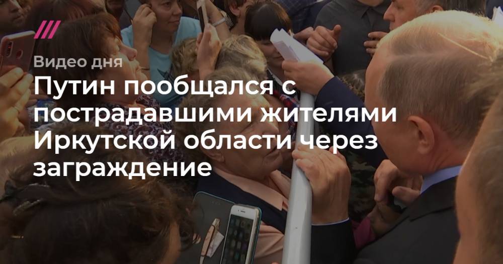 Путин пообщался с пострадавшими жителями Иркутской области через заграждение