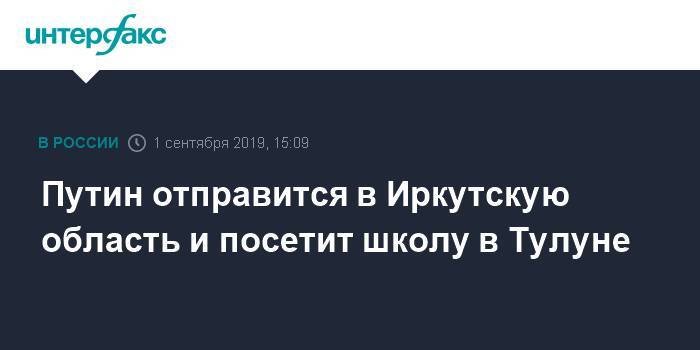 Путин отправится в Иркутскую область и посетит школу в Тулуне