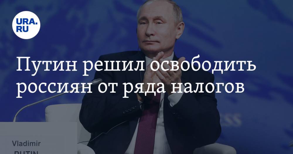 Путин решил освободить россиян от ряда налогов