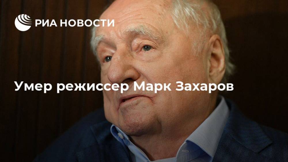 Умер режиссер Марк Захаров