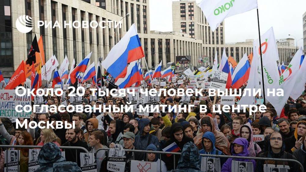 Около 20 тысяч человек вышли на согласованный митинг в центре Москвы