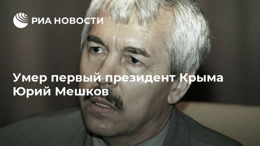 Умер первый президент Крыма Юрий Мешков