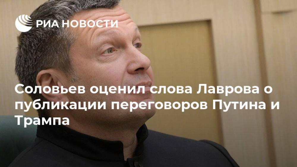Соловьев оценил слова Лаврова о публикации переговоров Путина и Трампа