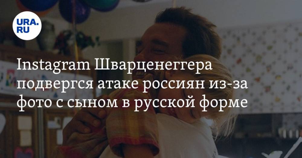 Instagram Шварценеггера подвергся атаке россиян из-за фото с сыном в русской форме