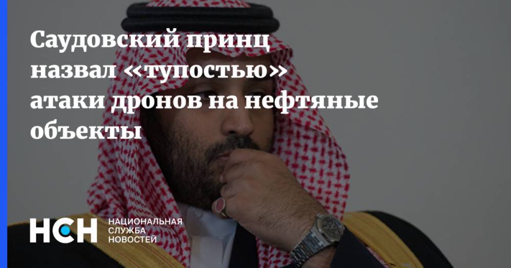 Саудовский принц назвал «тупостью» атаки дронов на нефтяные объекты