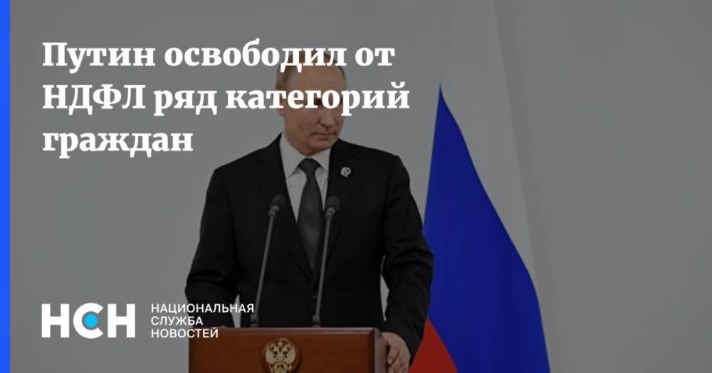 Путин освободил от НДФЛ ряд категорий граждан