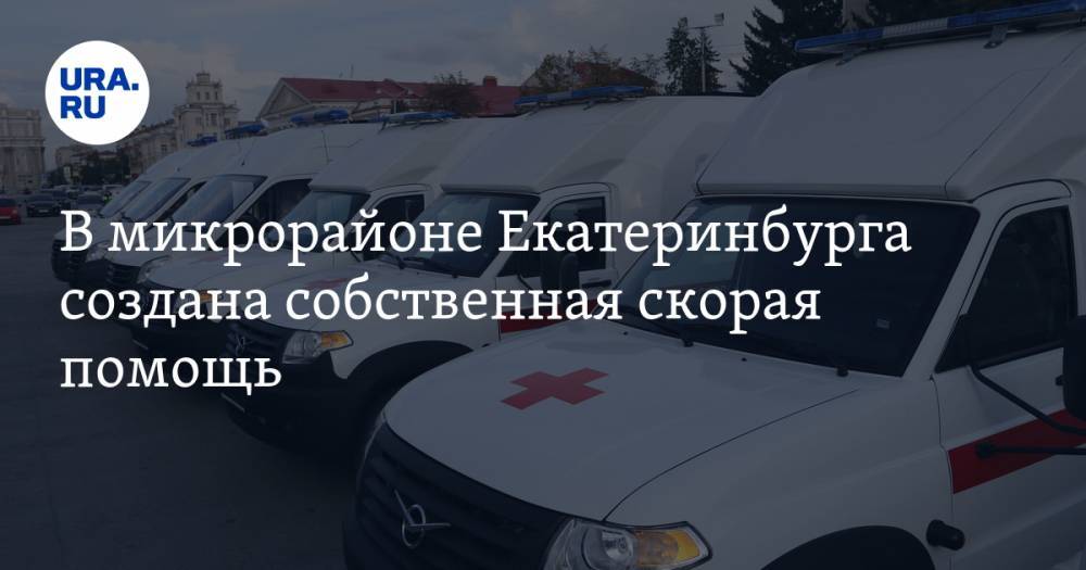 В микрорайоне Екатеринбурга создана собственная скорая помощь