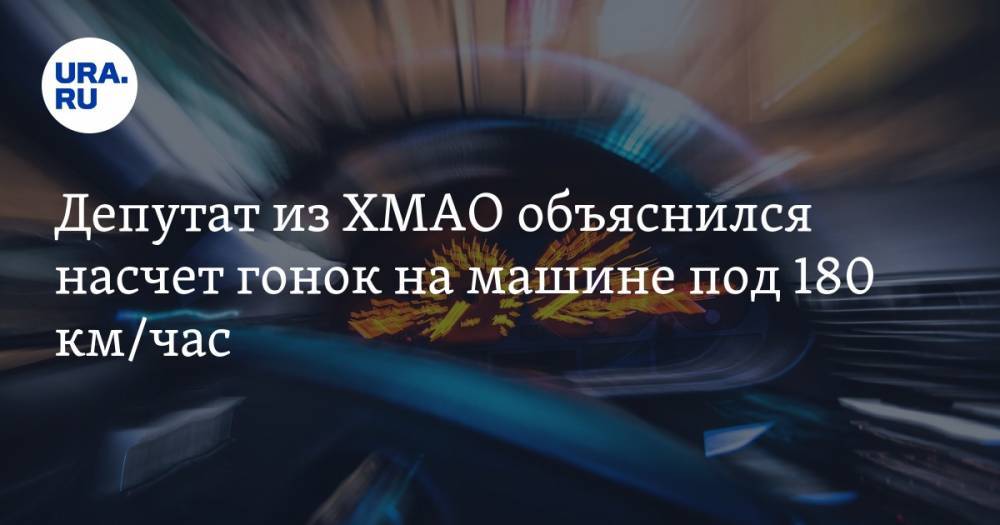 Депутат из ХМАО объяснился насчет гонок на машине под 180 км/час