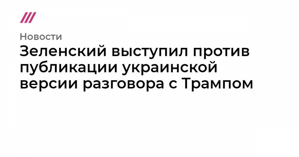 Зеленский выступил против публикации украинской версии разговора с Трампом