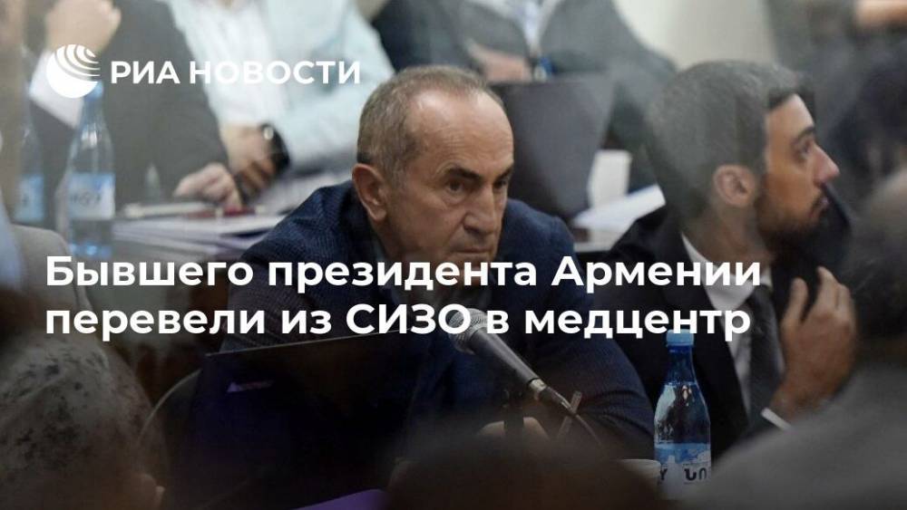 Бывшего президента Армении перевели из СИЗО в медцентр