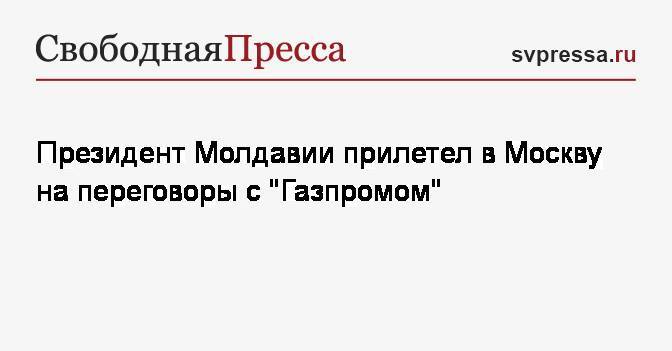 Президент Молдавии прилетел в Москву на переговоры с&nbsp;«Газпромом»