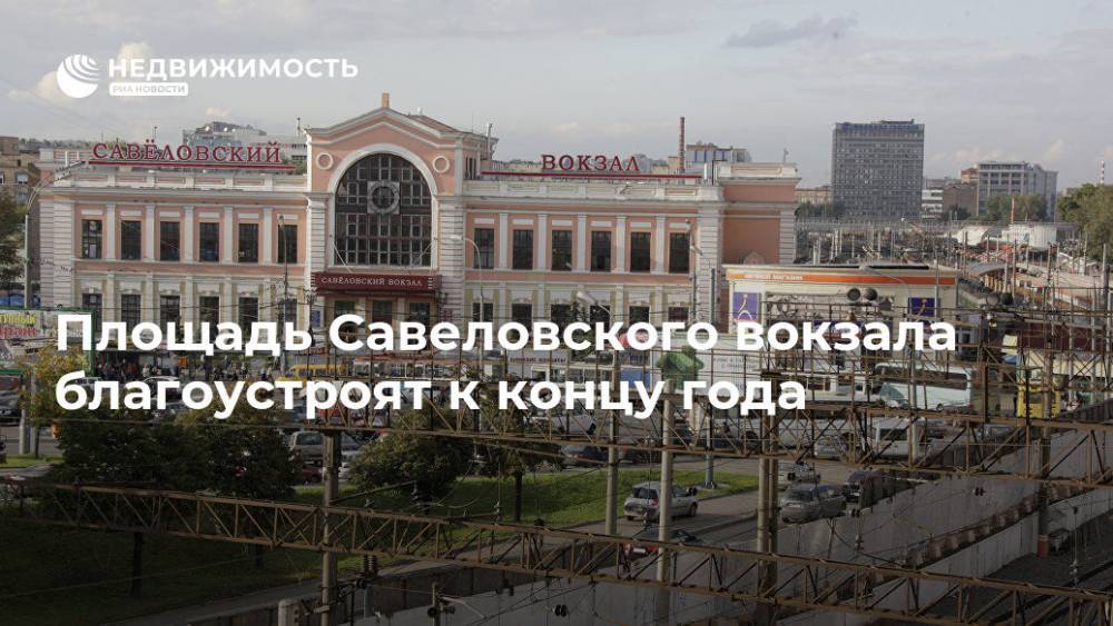 Площадь Савеловского вокзала благоустроят к концу года
