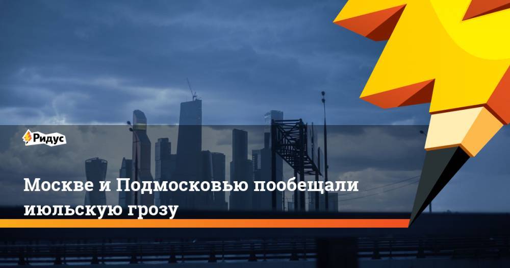 Москве и Подмосковью пообещали июльскую грозу