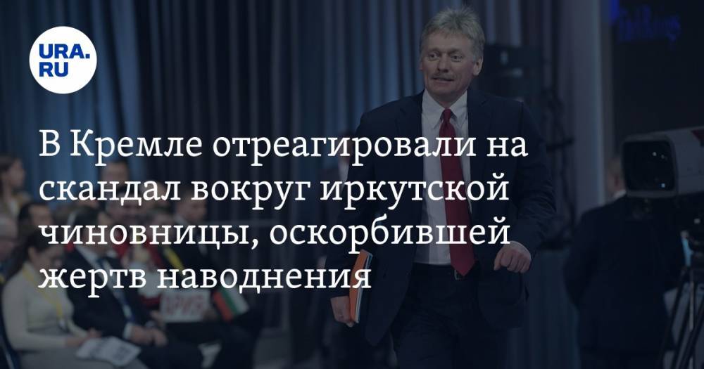 В Кремле отреагировали на скандал вокруг иркутской чиновницы, оскорбившей жертв наводнения