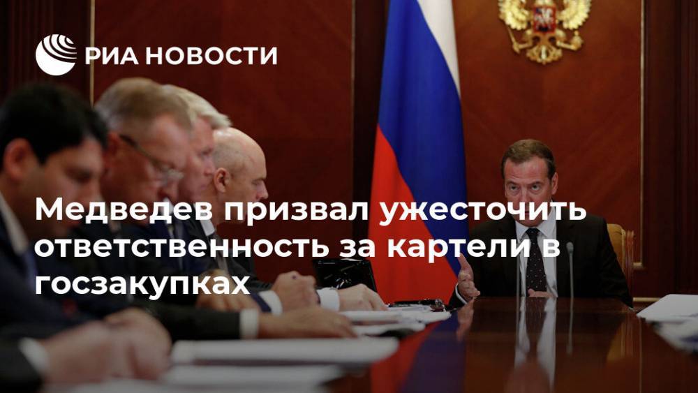 Медведев призвал ужесточить ответственность за картели в госзакупках