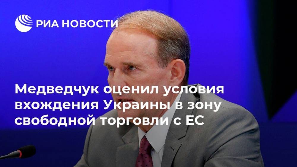 Медведчук оценил условия вхождения Украины в зону свободной торговли с ЕС