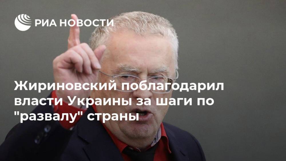 Жириновский поблагодарил власти Украины за шаги по "развалу" страны