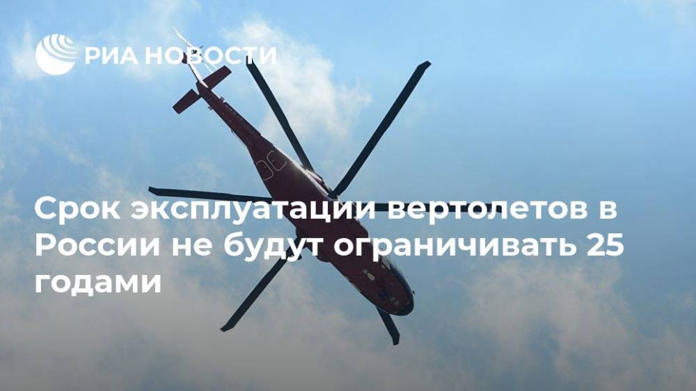 Срок эксплуатации вертолетов в России не будут ограничивать 25 годами