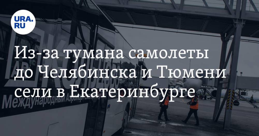 Из-за тумана самолеты до Челябинска и Тюмени сели в Екатеринбурге