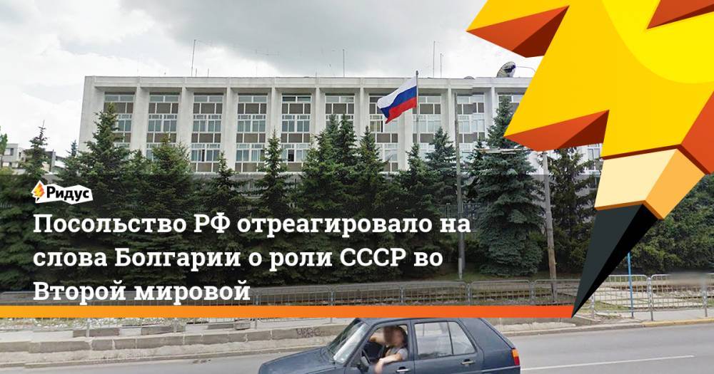 Посольство РФ отреагировало на слова Болгарии о роли СССР во Второй мировой