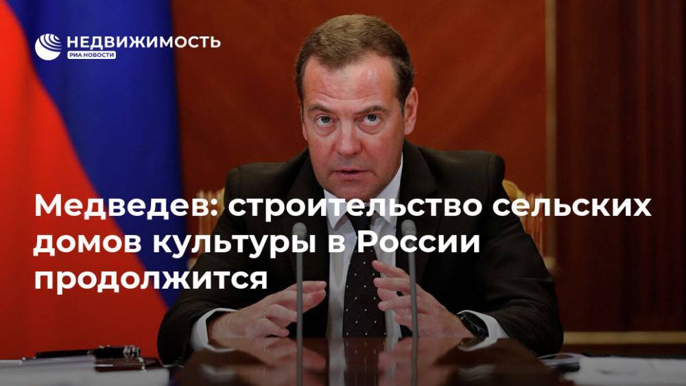 Медведев: строительство сельских домов культуры в России продолжится