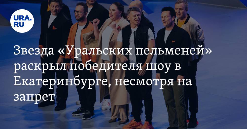Звезда «Уральских пельменей» раскрыл победителя шоу в Екатеринбурге, несмотря на запрет