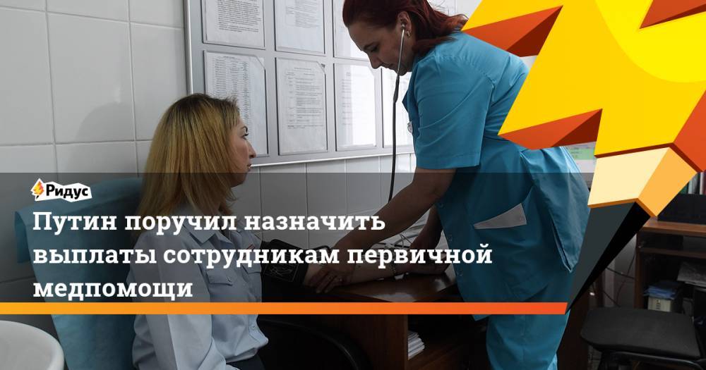 Путин поручил назначить ежемесячные выплаты сотрудникам первичной медпомощи
