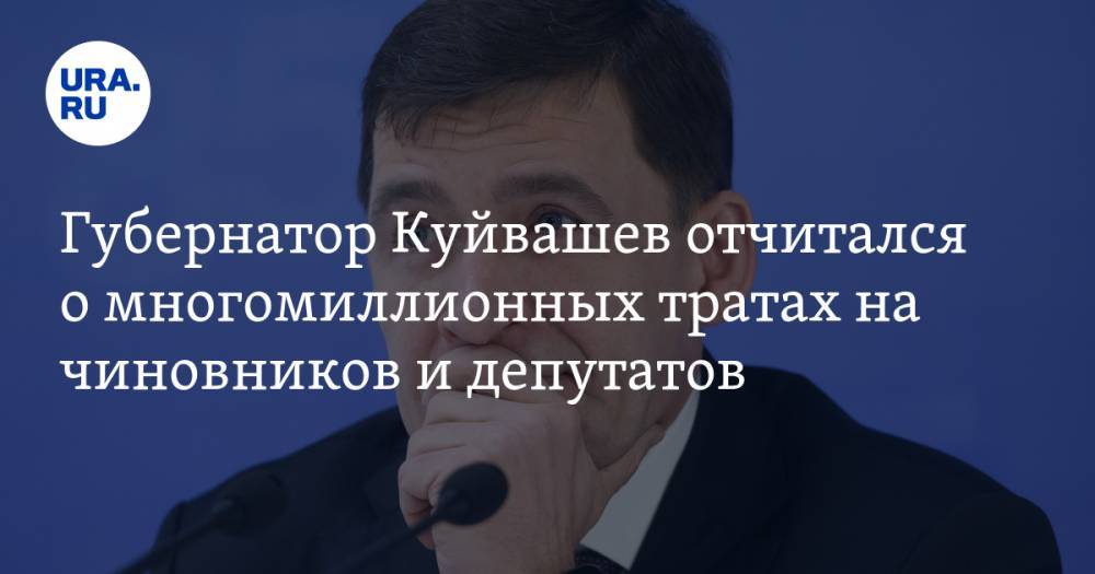 Губернатор Куйвашев отчитался о многомиллионных тратах на чиновников и депутатов