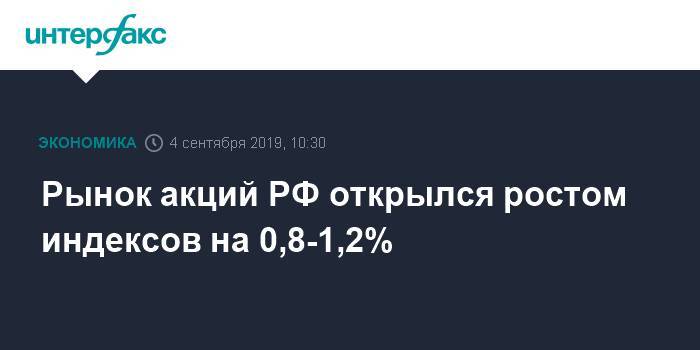 Рынок акций РФ открылся ростом индексов на 0,8-1,2%