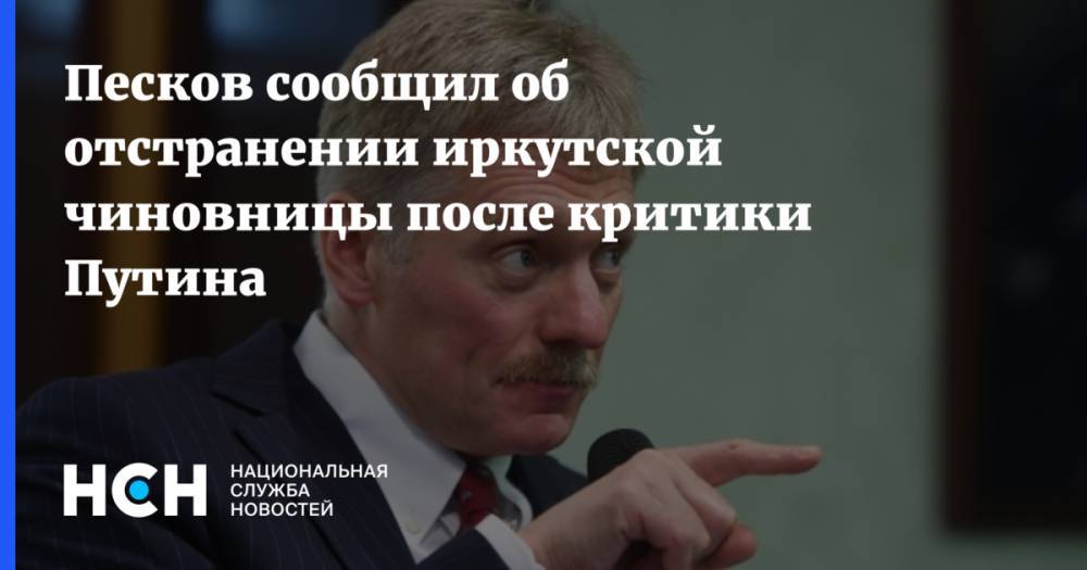 Песков сообщил об отстранении иркутской чиновницы после критики Путина