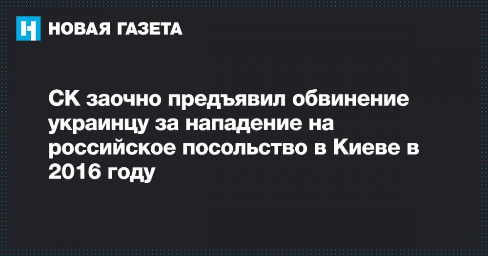 СК заочно предъявил обвинение украинцу за нападение на российское посольство в Киеве в 2016 году