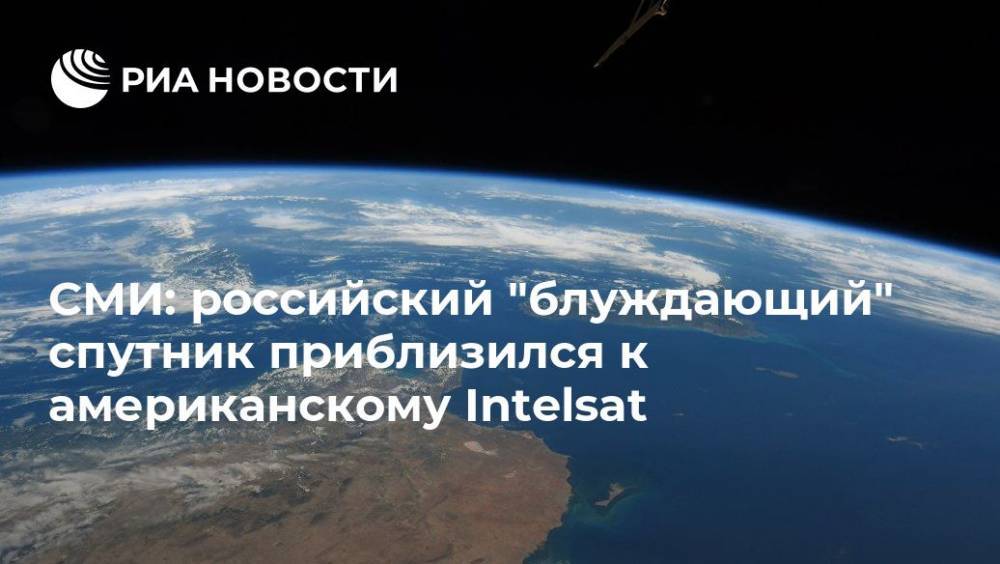 СМИ: российский "блуждающий" спутник приблизился к американскому Intelsat