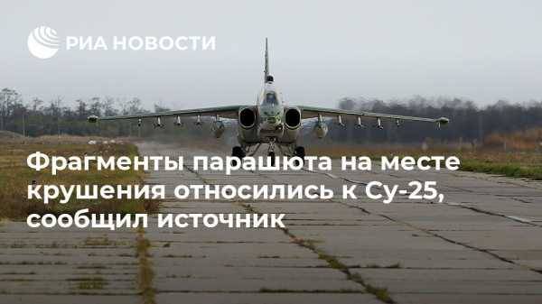 Фрагменты парашюта на месте крушения относились к Су-25, сообщил источник