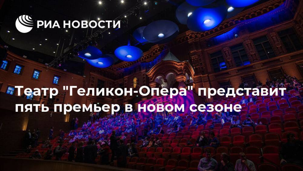 Театр "Геликон-Опера" представит пять премьер в новом сезоне