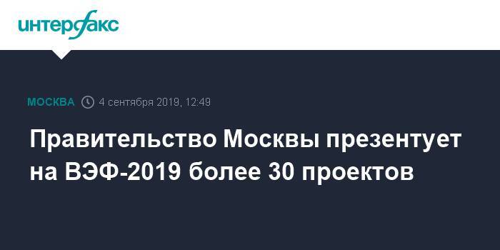 Правительство Москвы презентует на ВЭФ-2019 более 30 проектов