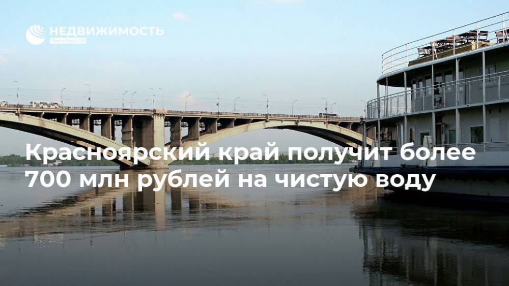 Красноярский край получит более 700 млн рублей выделено  на чистую воду