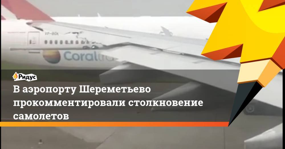 В аэропорту Шереметьево прокомментировали столкновение самолетов