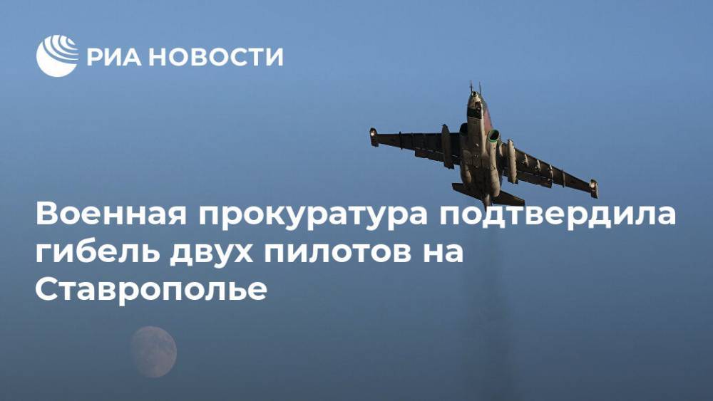 Военная прокуратура подтвердила гибель двух пилотов на Ставрополье