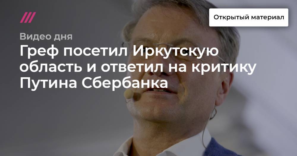 Греф посетил Иркутскую область и ответил на критику Путина Сбербанка
