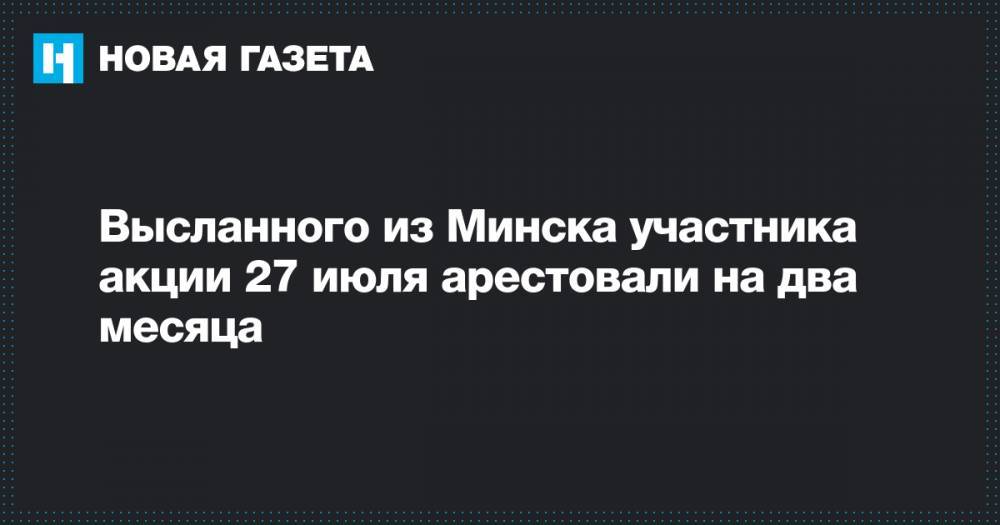 Высланного из Минска участника акции 27 июля арестовали на два месяца&nbsp;