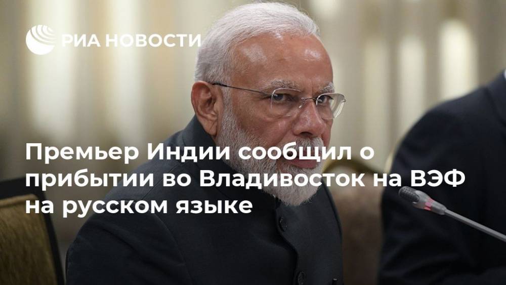 Премьер Индии сообщил о прибытии во Владивосток на ВЭФ на русском языке
