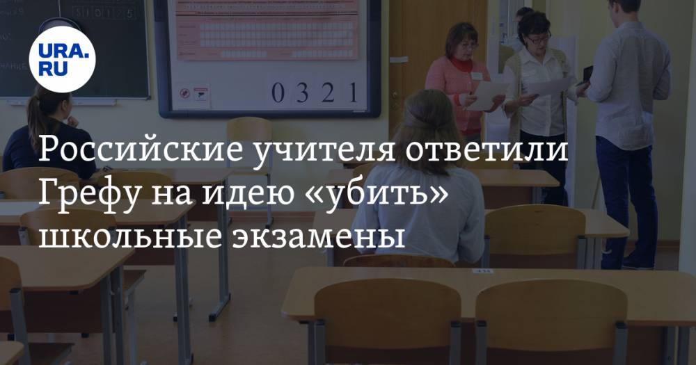 Российские учителя ответили Грефу на идею «убить» школьные экзамены