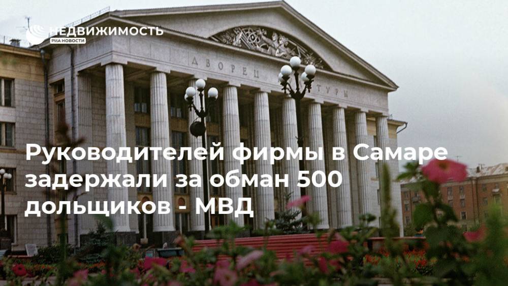 Руководителей фирмы в Самаре задержали за обман 500 дольщиков - МВД