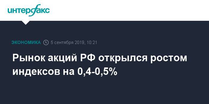Рынок акций РФ открылся ростом индексов на 0,4-0,5%