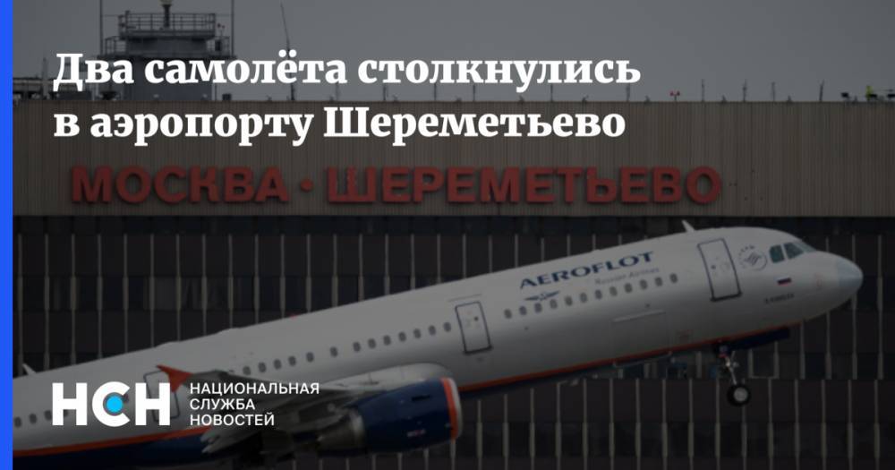 Два самолёта столкнулись в аэропорту Шереметьево